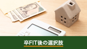 卒FIT後はどうする？売電継続・自家消費・蓄電池の選び方