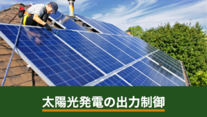 太陽光発電の出力制御とは？売電への影響と住宅用で確認しておきたいこと